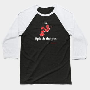 Don't splash the pot Baseball T-Shirt